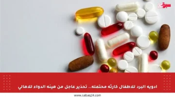 أدوية البرد للأطفال كارثة محتملة.. تحذير عاجل من هيئة الدواء للأهالي